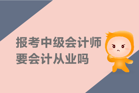 報(bào)考中級(jí)會(huì)計(jì)師要會(huì)計(jì)從業(yè)嗎？