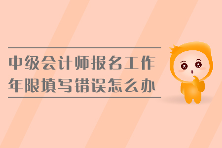 中級(jí)會(huì)計(jì)師報(bào)名工作年限填寫錯(cuò)誤怎么辦