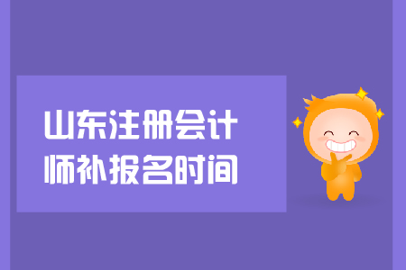 2019年山東注冊會(huì)計(jì)師補(bǔ)報(bào)名時(shí)間？