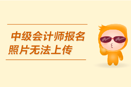 中級(jí)會(huì)計(jì)師報(bào)名照片無(wú)法上傳是怎么回事？