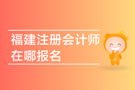 2019年福建注冊(cè)會(huì)計(jì)師在哪報(bào)名？福建省CPA報(bào)名網(wǎng)址是多少？