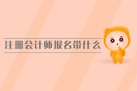 注冊會計師報名需要帶什么，報名時間是哪天？