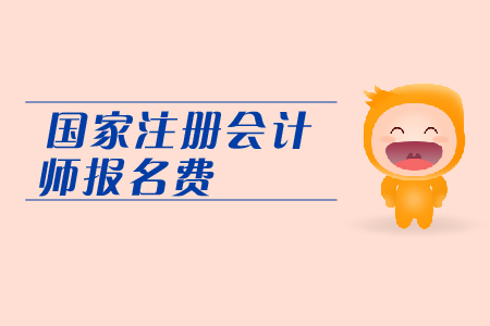 2019年國家注冊會計師報名費是多少？CPA考試報名費用表