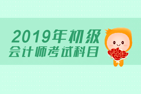 2019年初級會計考試科目有哪些？如何備考？