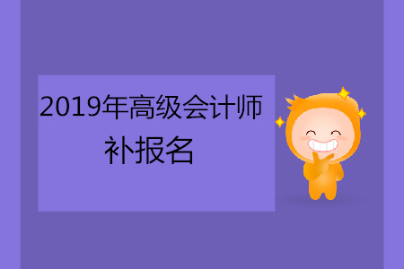 2019年高級會計師補(bǔ)報名時間