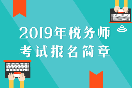2019年稅務(wù)師報(bào)名簡(jiǎn)章已公布，速來(lái)了解！