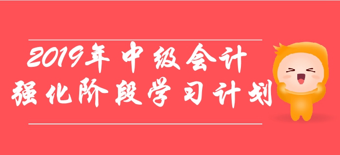2019年《中級(jí)會(huì)計(jì)實(shí)務(wù)》強(qiáng)化階段學(xué)習(xí)計(jì)劃！鞏固提分！