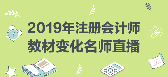 名師直播：2019年注冊會(huì)計(jì)師教材變化分析與指導(dǎo)