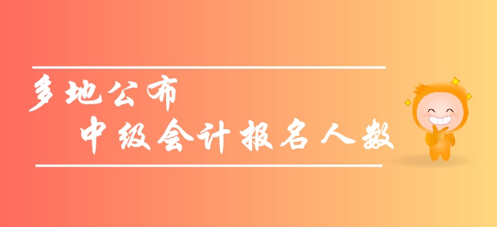關(guān)注：多地公布中級會計報名人數(shù)，預(yù)計2019年創(chuàng)新高！