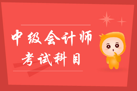 2019年中級會(huì)計(jì)考試科目有什么？