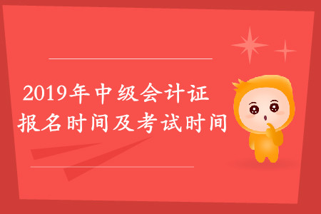 2019年中級(jí)會(huì)計(jì)證報(bào)名時(shí)間及考試時(shí)間是什么時(shí)候？