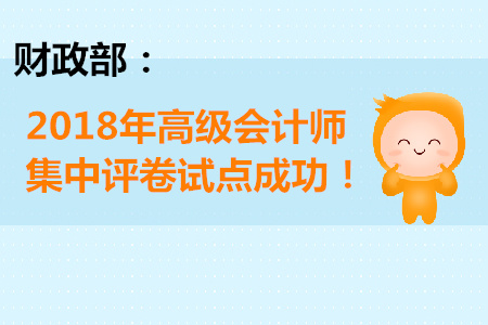 財(cái)政部：2018年高級會計(jì)師集中評卷試點(diǎn)成功！
