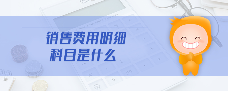 銷售費用明細科目是什么