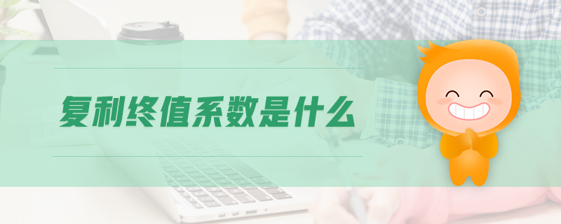 復(fù)利終值系數(shù)是什么 復(fù)利終值系數(shù)是什么