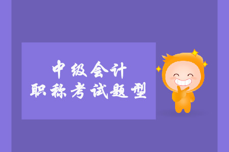 中級(jí)會(huì)計(jì)考試題型有什么？