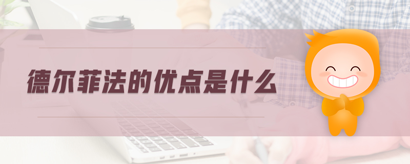 德爾菲法的優(yōu)點是什么 德爾菲法的優(yōu)點是什么