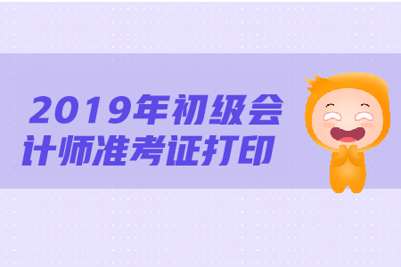2019年初級會計(jì)師準(zhǔn)考證打印時(shí)間確定了嗎？