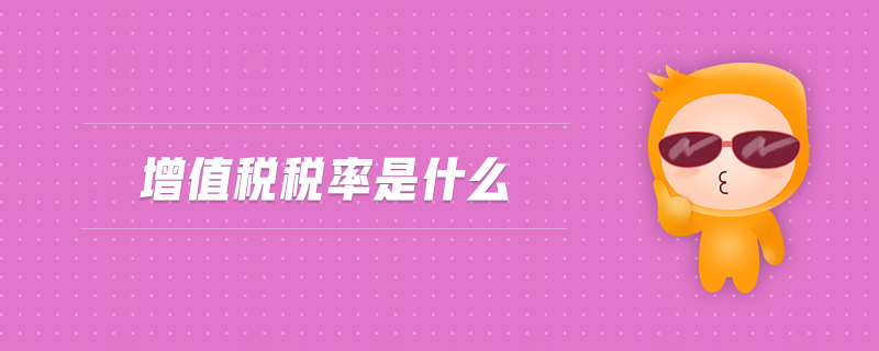增值稅稅率是什么 增值稅稅率是什么