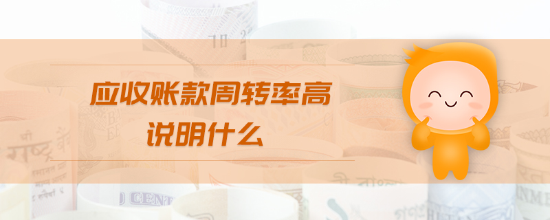 應(yīng)收賬款周轉(zhuǎn)率高說明什么 應(yīng)收賬款周轉(zhuǎn)率高說明什么