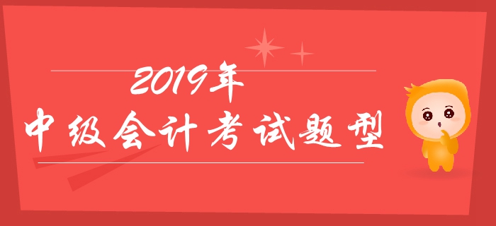 2019年中級會計考試題型有哪些？分值如何？有哪些答題技巧？