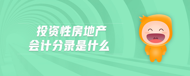 投資性房地產(chǎn)會計分錄是什么 投資性房地產(chǎn)會計分錄是什么