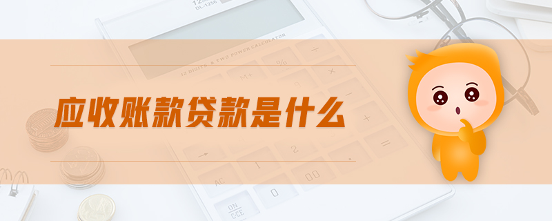 應(yīng)收賬款貸款是什么 應(yīng)收賬款貸款是什么