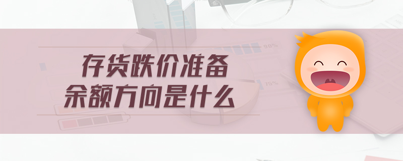 存貨跌價準備余額方向是什么 存貨跌價準備余額方向是什么
