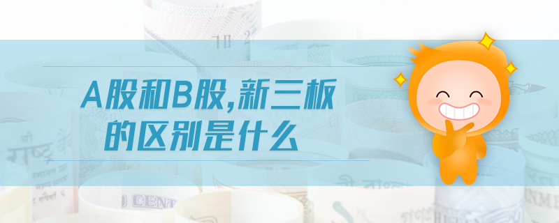 a股和b股,新三板的區(qū)別是什么