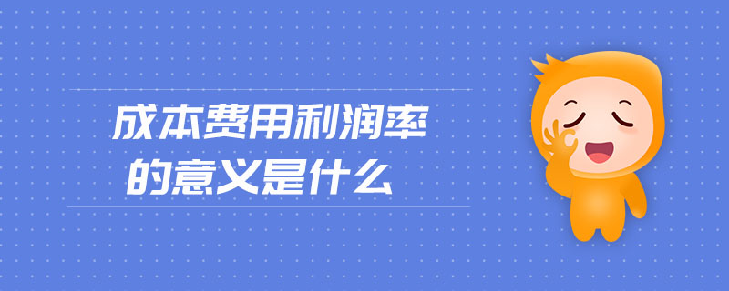 成本費(fèi)用利潤率的意義是什么