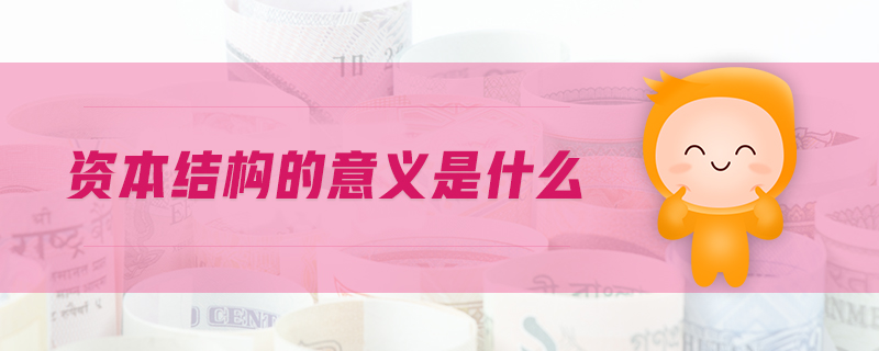 資本結(jié)構(gòu)的意義是什么 資本結(jié)構(gòu)的意義是什么