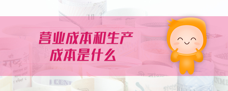 營(yíng)業(yè)成本和生產(chǎn)成本是什么