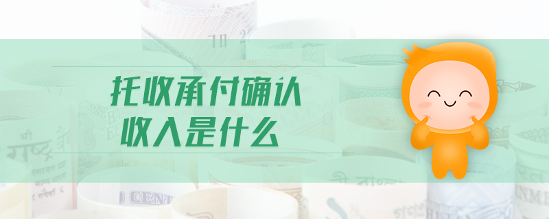 托收承付確認(rèn)收入是什么 托收承付確認(rèn)收入是什么