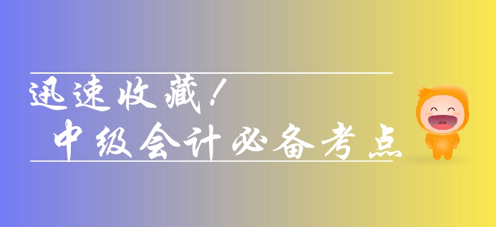 2019年中級(jí)會(huì)計(jì)財(cái)務(wù)管理科目考點(diǎn)整理！快速收藏考點(diǎn)清單！