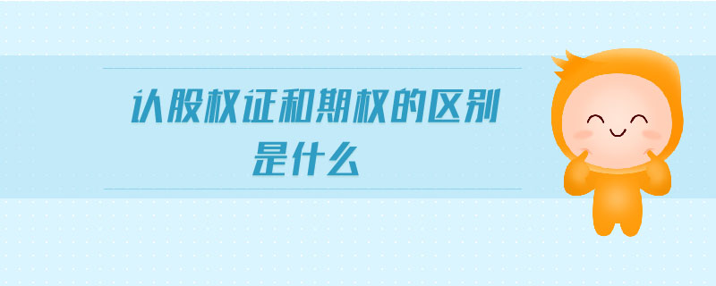 認(rèn)股權(quán)證和期權(quán)的區(qū)別是什么