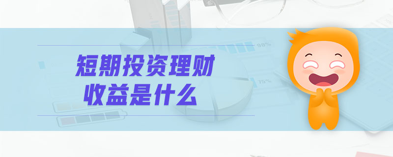 短期投資理財收益是什么 短期投資理財收益是什么