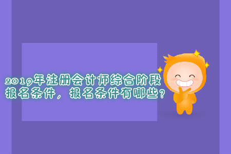 2019年注冊會計師綜合階段報名條件，報名條件有哪些？