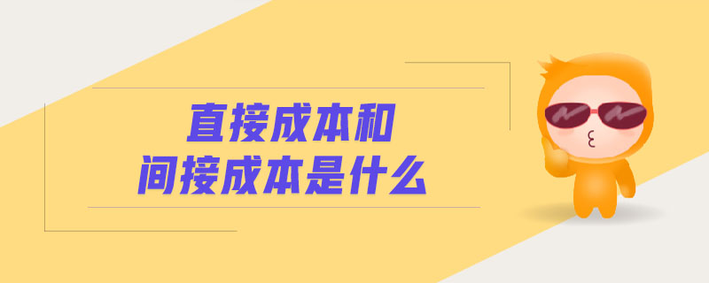 直接成本和間接成本是什么 直接成本和間接成本是什么