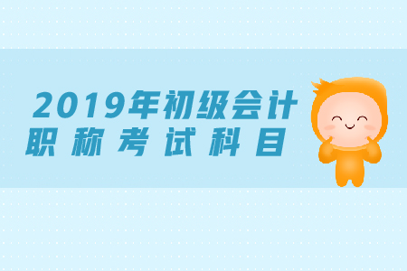初級會計職稱考試科目是什么？