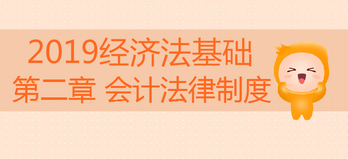 2019年初級(jí)會(huì)計(jì)《經(jīng)濟(jì)法基礎(chǔ)》沖刺備考：第二章會(huì)計(jì)法律制度