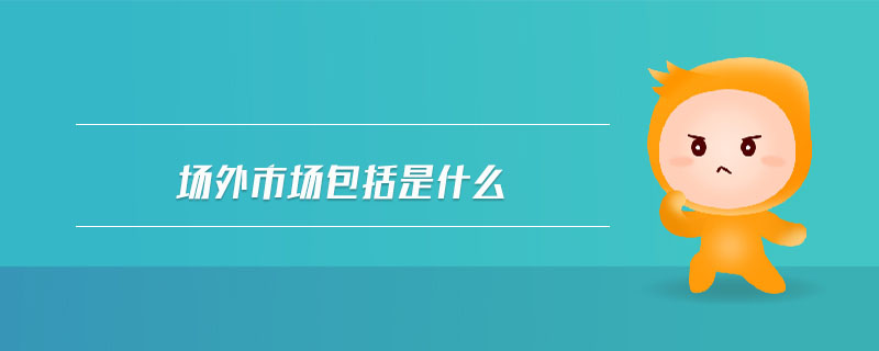 場(chǎng)外市場(chǎng)包括是什么