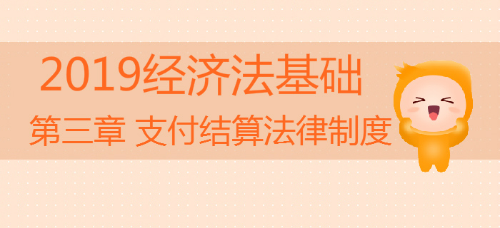 2019年初級會計《經(jīng)濟法基礎(chǔ)》沖刺備考：第三章支付結(jié)算法律制度