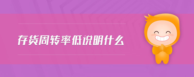 存貨周轉(zhuǎn)率低說(shuō)明什么