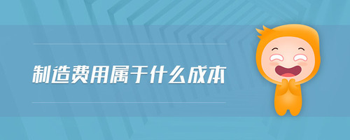 制造費用屬于什么成本 制造費用屬于什么成本