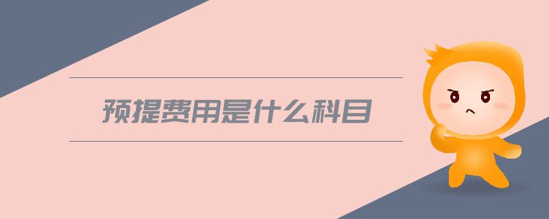 預(yù)提費(fèi)用是什么科目 預(yù)提費(fèi)用是什么科目