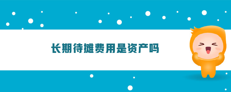 長(zhǎng)期待攤費(fèi)用是資產(chǎn)嗎
