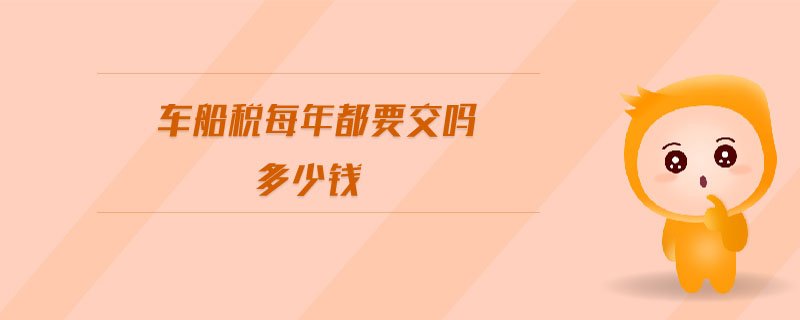 車船稅每年都要交嗎多少錢 車船稅每年都要交嗎多少錢
