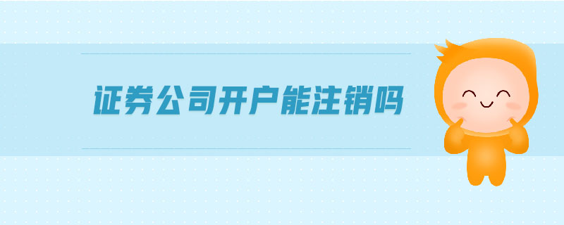 證券公司開(kāi)戶能注銷(xiāo)嗎