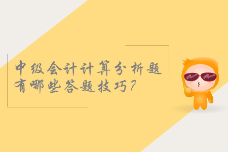 2019年中級會計考試，計算分析題有哪些答題技巧？