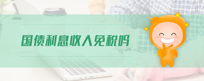 國(guó)債利息收入免稅嗎 國(guó)債利息收入免稅嗎