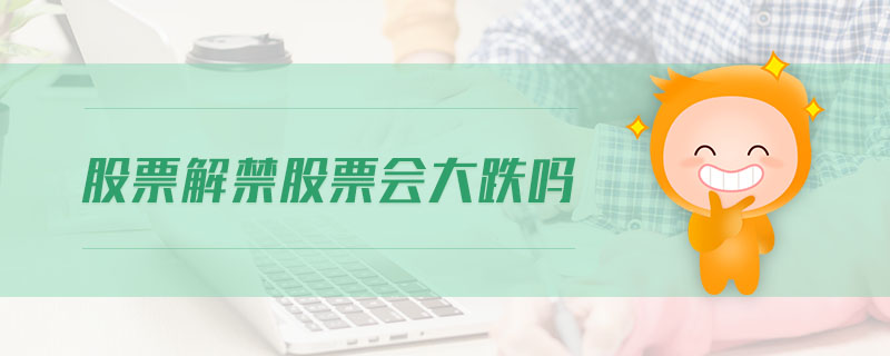 股票解禁股票會(huì)大跌嗎